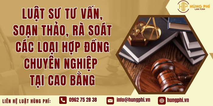 Luật sư tư vấn, soạn thảo, rà soát các loại hợp đồng chuyên nghiệp tại Cao Bằng
