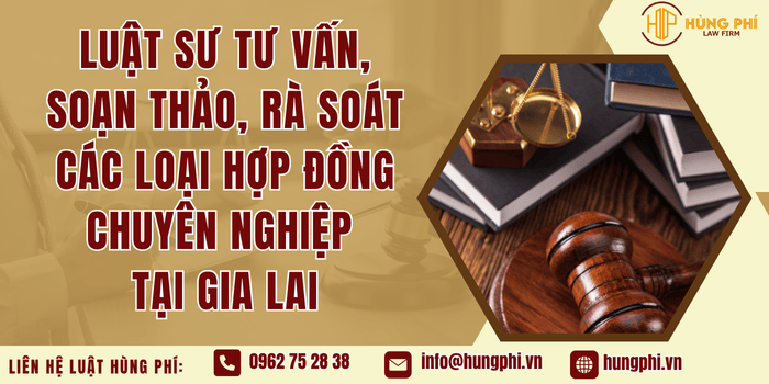 Luật sư tư vấn, soạn thảo, rà soát các loại hợp đồng chuyên nghiệp tại Gia Lai