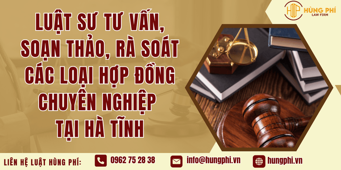 Luật sư tư vấn, soạn thảo, rà soát các loại hợp đồng chuyên nghiệp tại Hà Tĩnh