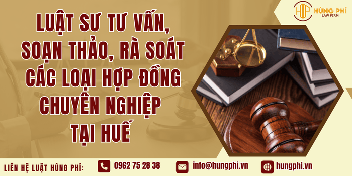 Luật sư tư vấn, soạn thảo, rà soát các loại hợp đồng chuyên nghiệp tại Huế