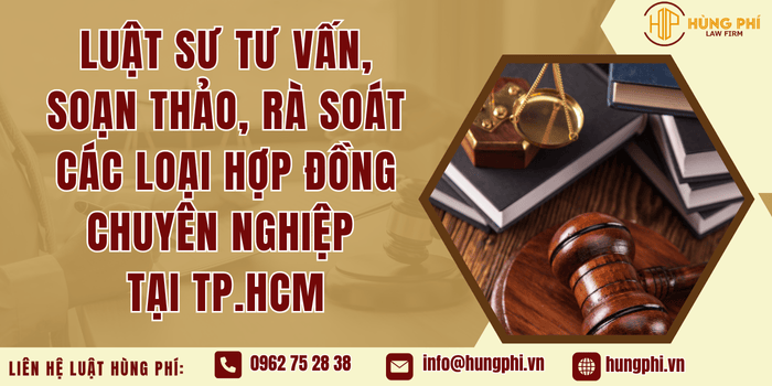 Luật sư tư vấn, soạn thảo, rà soát các loại hợp đồng chuyên nghiệp tại TP.HCM